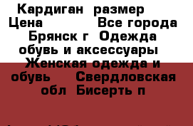 Кардиган ,размер 46 › Цена ­ 1 300 - Все города, Брянск г. Одежда, обувь и аксессуары » Женская одежда и обувь   . Свердловская обл.,Бисерть п.